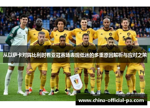 从以萨卡对阵比利时看亚冠赛场表现低迷的多重原因解析与应对之策