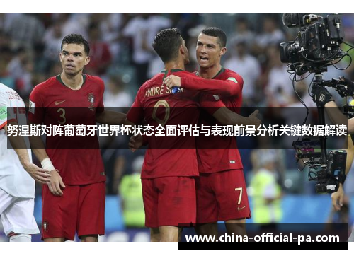 努涅斯对阵葡萄牙世界杯状态全面评估与表现前景分析关键数据解读