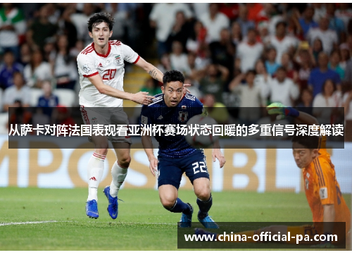 从萨卡对阵法国表现看亚洲杯赛场状态回暖的多重信号深度解读