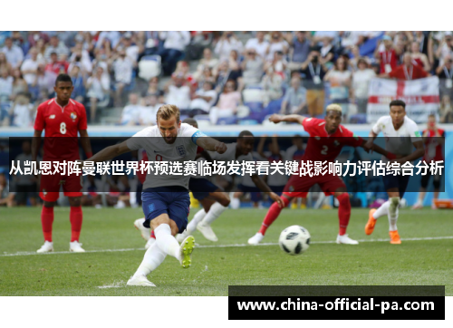 从凯恩对阵曼联世界杯预选赛临场发挥看关键战影响力评估综合分析