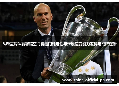从欧冠淘汰赛容错空间看豪门稳定性与逆境应变能力差异与成败逻辑