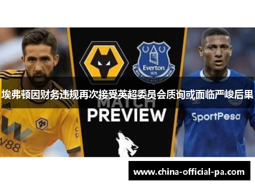 埃弗顿因财务违规再次接受英超委员会质询或面临严峻后果