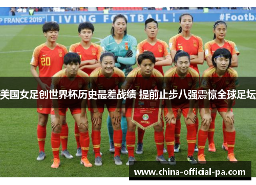 美国女足创世界杯历史最差战绩 提前止步八强震惊全球足坛