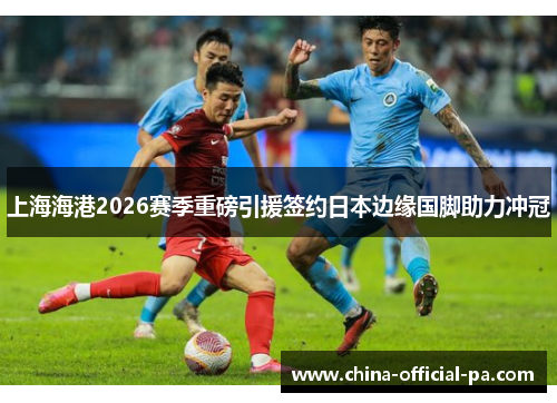 上海海港2026赛季重磅引援签约日本边缘国脚助力冲冠 上海海港2026赛季重磅引援签约日本边缘国脚助力冲冠
