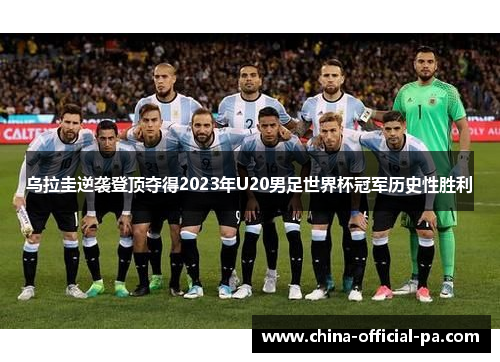 乌拉圭逆袭登顶夺得2023年U20男足世界杯冠军历史性胜利
