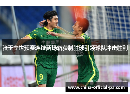 张玉宁世预赛连续两场斩获制胜球引领球队冲击胜利 张玉宁世预赛连续两场斩获制胜球引领球队冲击胜利