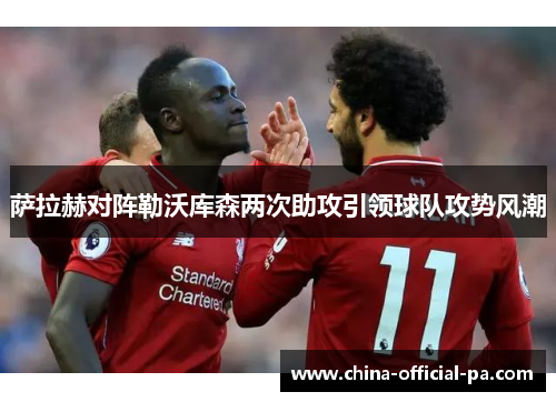 萨拉赫对阵勒沃库森两次助攻引领球队攻势风潮