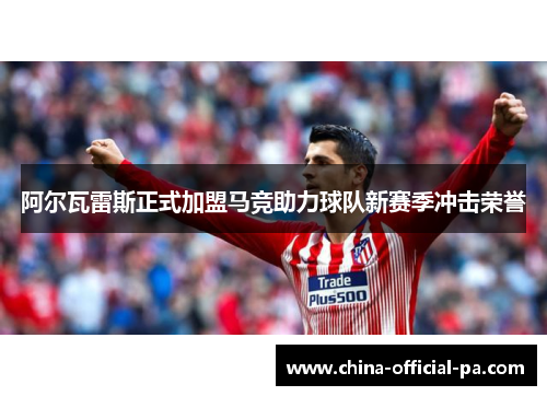 阿尔瓦雷斯正式加盟马竞助力球队新赛季冲击荣誉
