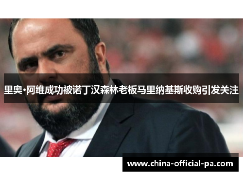 里奥·阿维成功被诺丁汉森林老板马里纳基斯收购引发关注