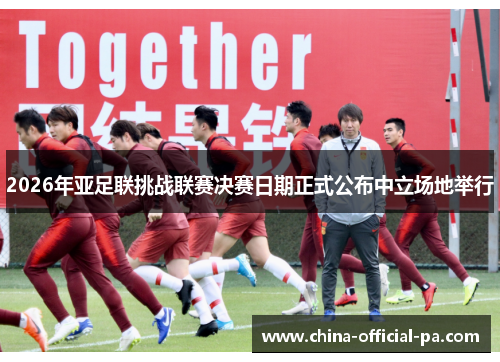 2026年亚足联挑战联赛决赛日期正式公布中立场地举行
