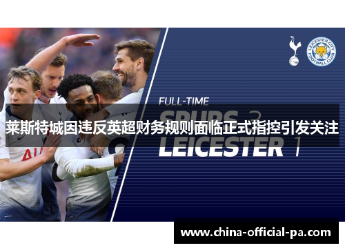 莱斯特城因违反英超财务规则面临正式指控引发关注