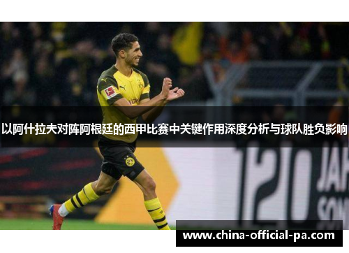 以阿什拉夫对阵阿根廷的西甲比赛中关键作用深度分析与球队胜负影响