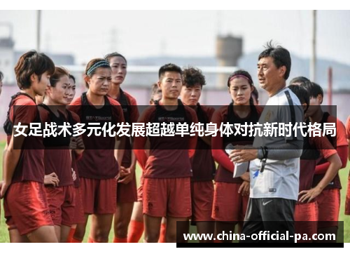 女足战术多元化发展超越单纯身体对抗新时代格局 女足战术多元化发展超越单纯身体对抗新时代格局