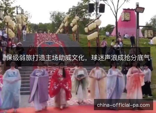 保级弱旅打造主场助威文化，球迷声浪成抢分底气